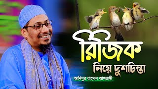 রিজিক নিয়ে চিন্তিত? আলোচনাটি শুনুন || আনিসুর রহমান আশরাফী | anisur rahman ashrafi