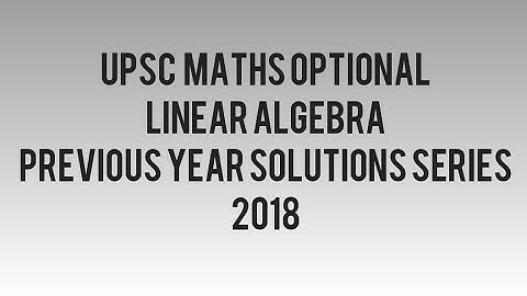 Linear Algebra 2018 Solution- Upsc Maths Optional