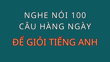 Mẫu câu tiếng Anh đơn giản sử dụng thường xuyên |Nghe Nói 100 Câu Hàng Ngày | Để Giỏi Tiếng Anh
