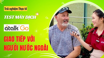 [Video thực tế] Dùng Máy Phiên Dịch Atalk Go Giao Tiếp Với Người Ngoại Quốc - Siêu Nhanh & Chuẩn Xác