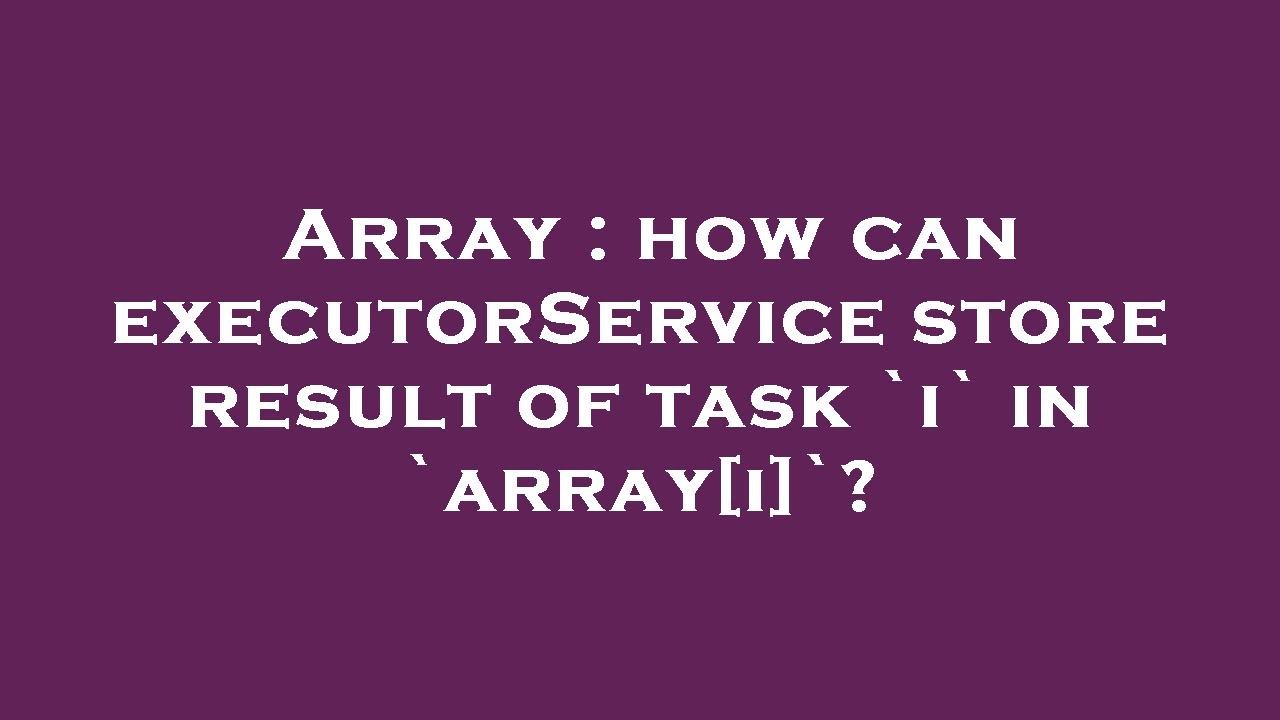 array-how-can-executorservice-store-result-of-task-i-in-array-i