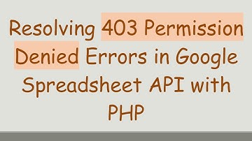 Resolving 403 Permission Denied Errors in Google Spreadsheet API with PHP