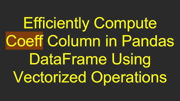 Efficiently Compute Coeff Column in Pandas DataFrame Using Vectorized Operations