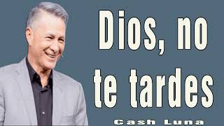 Dios, no te tardes - Pastor Cash Luna