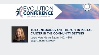 Total Neoadjuvant Therapy in Rectal Cancer in the Community Setting | 2022 Evolution Conference