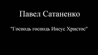 Господь господь Иисус Христос - Павел Сатаненко