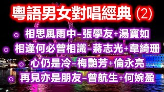 粵語男女對唱經典 (2)（内附歌詞）相思風雨中 - 張學友+湯寳如；相逢何必曾相識 - 蔣志光+韋綺珊；心仍是冷 - 梅艷芳+倫永亮；再見亦是朋友 - 曾航生+何婉盈