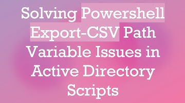 Solving Powershell Export-CSV Path Variable Issues in Active Directory Scripts