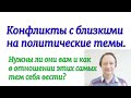 Конфликты с близкими на политические темы. Нужны ли они вам и как в отношении этих самых тем себя ве