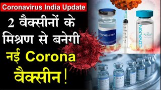 CoronaVirus India Update : 2 वैक्सीनों के मिश्रण से बनेगी नई वैक्सीन! ट्रायल को मंजूरी