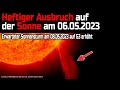 Heftiger Ausbruch auf der Sonne am 06.05.2023 - Erwarteter Sonnensturm am 08.05.2023 auf G3 erhöht