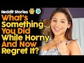 What's Something You Did While Horny And Now Regret? (Reddit Stories)
