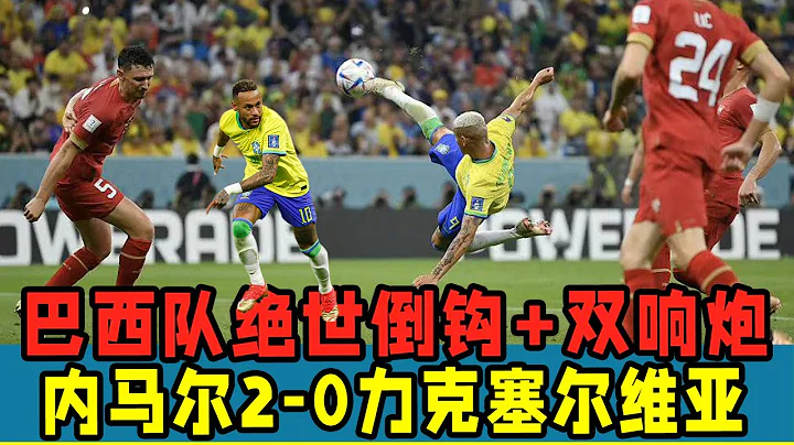 卡塔尔世界杯：巴西队上演绝世倒钩+双响炮！2—0力克塞尔维亚！ - 天天要闻
