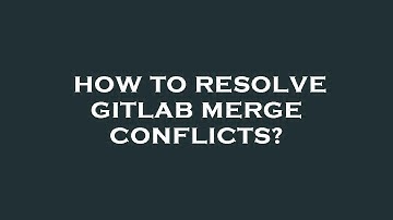 How to resolve gitlab merge conflicts?