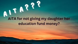 [Full Story] AITA for not giving my daughter her education fund money?