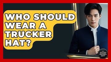 Who Should Wear A Trucker Hat? - The Sharp Dressed Gent