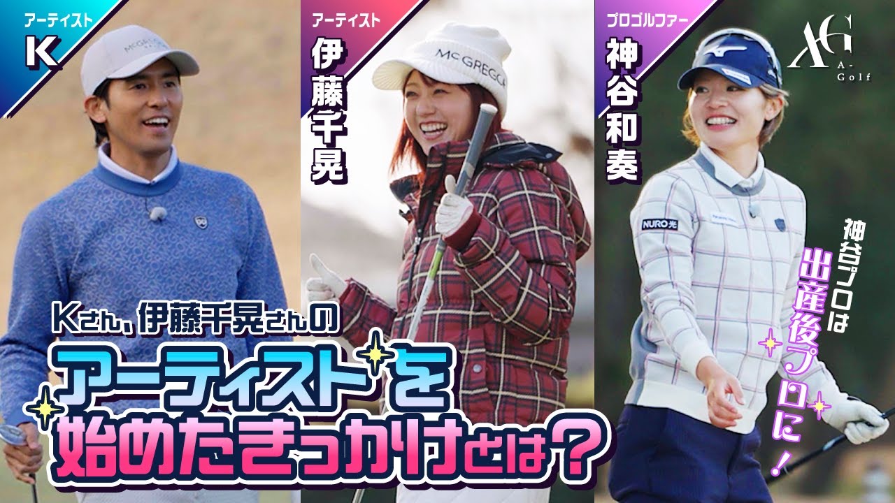 #23　前編　K × 伊藤千晃 × 神谷和奏 【A-Golf ～episode 12～】