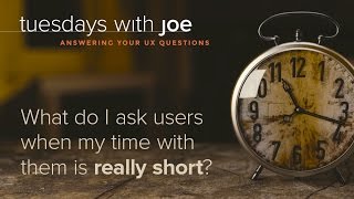 What do I ask users when my time with them is really short (Tuesdays with Joe, Episode 05)