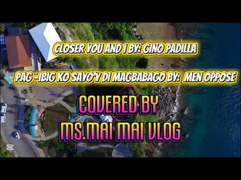 CLOSER YOU AND I BY:GINO PADILLA/PAG-IBIG KO SAYO'Y DI MAGBABAGO BY:MEN OPPOSE/COVERED BY:MS.MAIMAI
