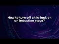 How to turn off child lock on an induction stove?