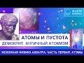 Атомы и пустота. Демокрит. Античный атомизм. ИСКОННАЯ ФИЗИКА АЛЛАТРА. ЧАСТЬ 1. АТОМЫ.№11