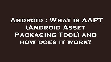 Android : What is AAPT (Android Asset Packaging Tool) and how does it work?