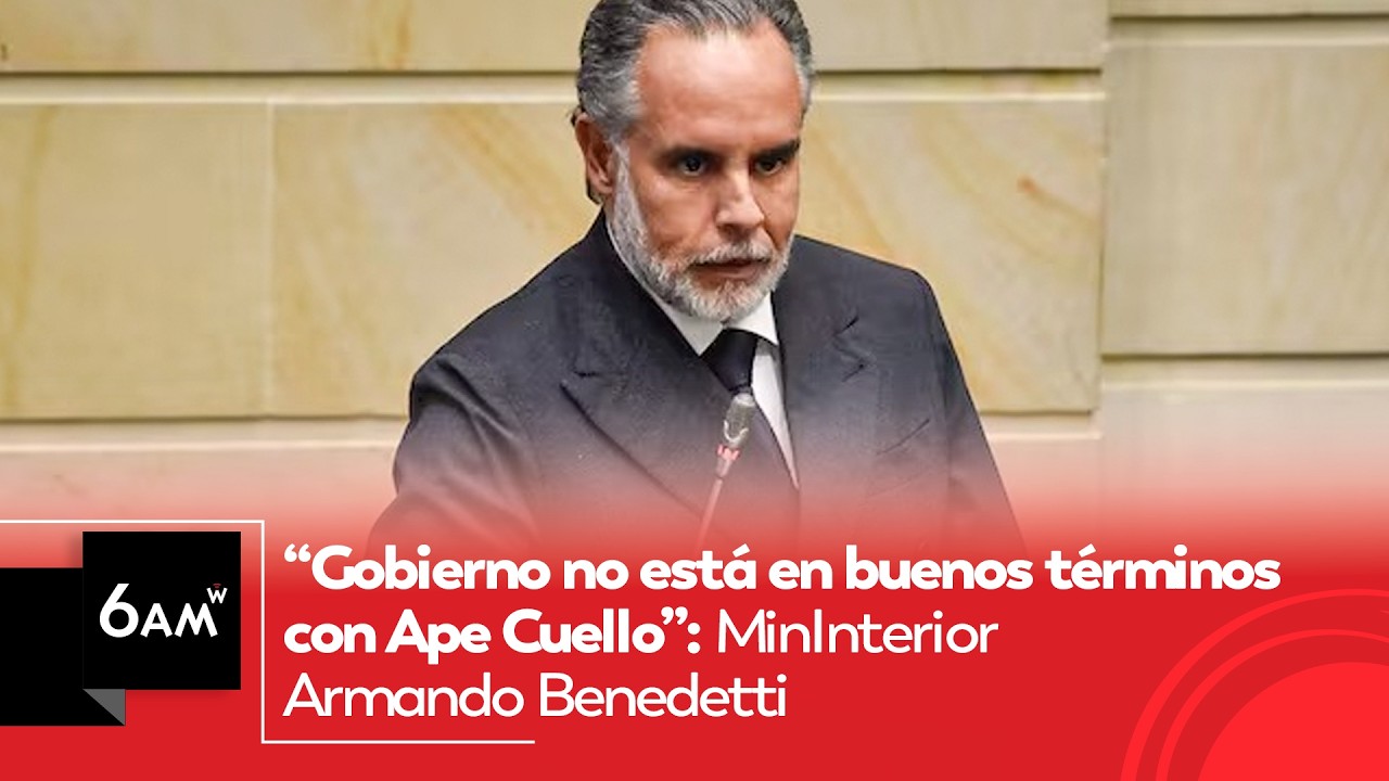 “Gobierno no está en buenos términos con Ape Cuello”: MinInterior Armando Benedetti | 6AM W