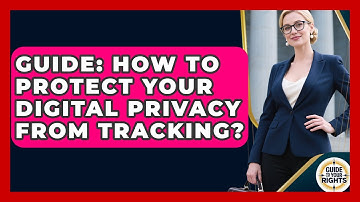 Guide: How To Protect Your Digital Privacy From Tracking? - Guide To Your Rights