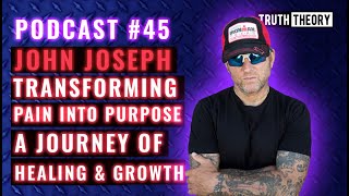 Transforming Pain Into Purpose A Journey Of Healing And Growth -John Joseph: Truth Theory Podcast 45