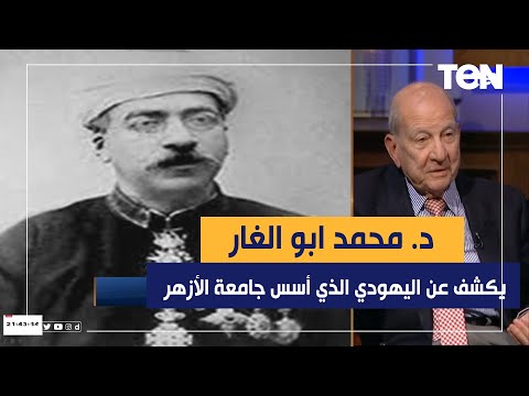 الدكتور محمد أبو الغار يكشف عن اليهودي الذي كان له دور في تأسيس جامعة الأزهر