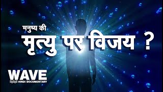 मनुष्य की मृत्यु  पर विजय ? - वेव हिन्दी  डोक्युमेन्टरी  Wave Hindi Documentary