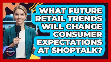 What Future Retail Trends Will Change Consumer Expectations At Shoptalk? - Conventions Network