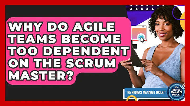 Why Do Agile Teams Become Too Dependent On The Scrum Master? - The Project Manager Toolkit