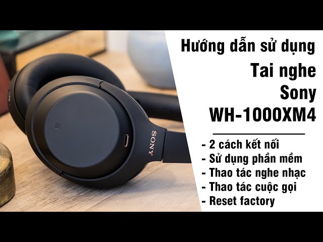 Hướng dẫn kết nối, sử dụng, reset factory tai nghe WH-1000XM4