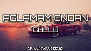 Güllü - Ağlamam Ondan ( Murat Yaran Remix )