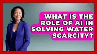 What Is The Role Of AI In Solving Water Scarcity? - Water Science For Everyone