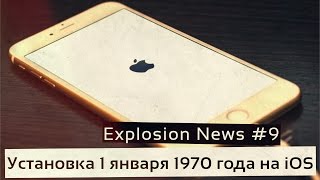 Explosion News #9. Установка 1 января 1970 года на iOS устройствах и много другое