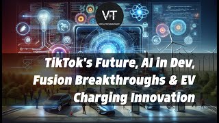 TikTok's Future, AI in Dev, Fusion Breakthroughs \& EV Charging Innovation