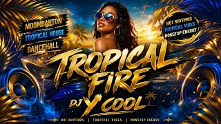 Tropical Fire 🔥 | DJ Y COOL | Moombahton • Tropical House • Dancehall | Nonstop Tropical Party Mix