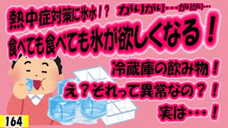 熱中症対策に氷水！？冷蔵庫の飲み物！？氷がりがり・・・！？食べても食べても氷が欲しくなる！？え？それって異常なの？！実は・・・！【164】