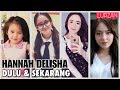 Kisah HANNAH DELISHA | Perubahan Dulu & Sekarang (Pelakon Bukan Kahwin Paksa)