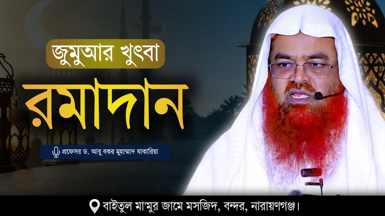 জুমুআর খুৎবা বিষয় : রমাদান খতীব : প্রফেসর ড. আবু বকর মুহাম্মাদ যাকারিয়া