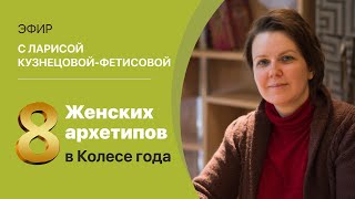 Лариса Кузнецова-Фетисова. «8 Женских архетипов в  Колесе года.»