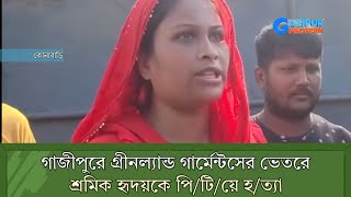গাজীপুরে গ্রীন ল্যান্ড গার্মেন্টসের ভেতরে শ্রমিক হৃদয়কে পি/টি/য়ে হ/ত্যা