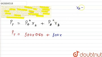 The vapoure pressure of two pure liquids A and B which from an ideal solution are 500 and 800 to...