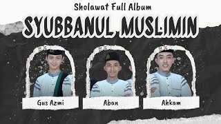 SYUBBANUL MUSLIMIN FULL ALBUM SHOLAWAT TERBARU || DUET TERBAIK GUS AZMI, AHKAM, DAN ABAN
