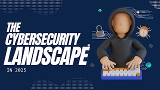 The Cybersecurity Landscape in 2025