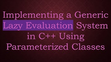 Implementing a Generic Lazy Evaluation System in C++ Using Parameterized Classes