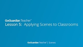Lesson 5: Applying Scenes to Classroom Sessions | GoGuardian Teacher Training