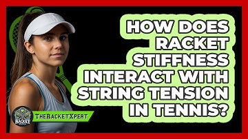 How Does Racket Stiffness Interact With String Tension In Tennis? - The Racket Xpert